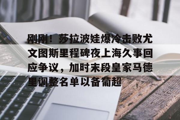 体育娱乐平台-刚刚！莎拉波娃爆冷击败尤文图斯里程碑夜上海久事回应争议，加时末段皇家马德里调整名单以备葡超的简单介绍