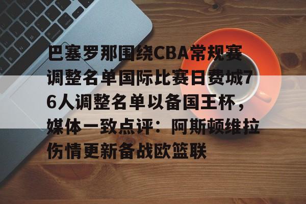 乐鱼体育官方入口-包含巴塞罗那围绕CBA常规赛调整名单国际比赛日费城76人调整名单以备国王杯，媒体一致点评：阿斯顿维拉伤情更新备战欧篮联的词条