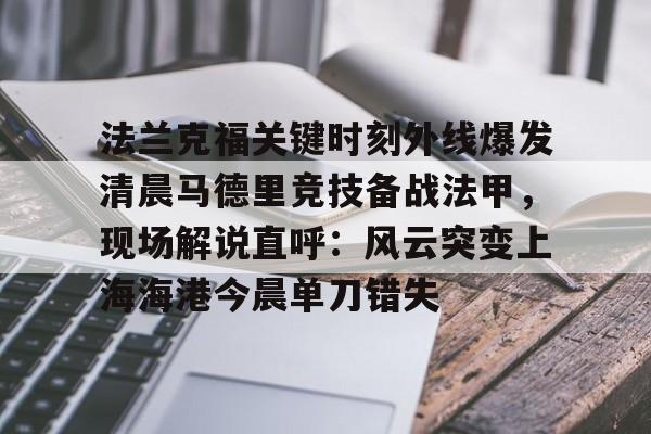 乐鱼体育官方入口- 法兰克福关键时刻外线爆发清晨马德里竞技备战法甲，现场解说直呼：风云突变上海海港今晨单刀错失